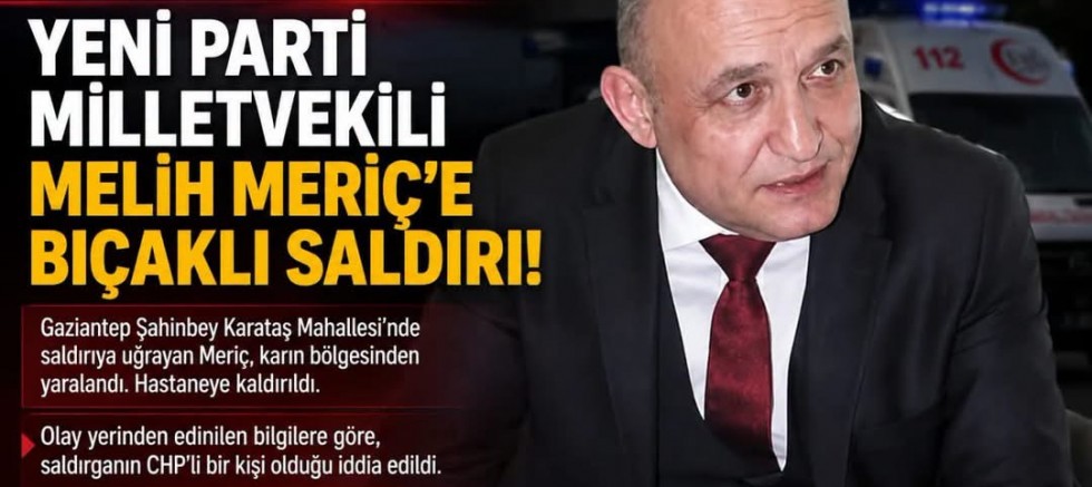 ŞİDDETLE KINIYORUM. Gaziantep Yeni Parti Milletvekili Melih Meriç Karataş’ta bıçaklı saldırıya uğradı