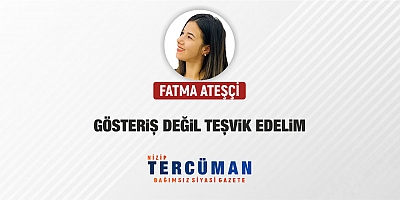 GÖSTERİŞ DEĞİL TEŞVİK EDELİM