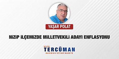 NİZİP İLÇEMİZDE MİLLETVEKİLİ ADAYI ENFLASYONU